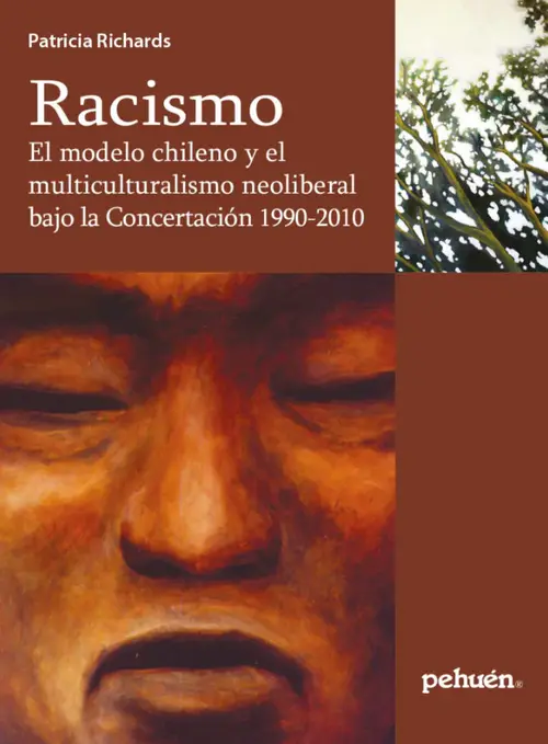 Racismo : el modelo chileno y el multiculturalismo neoliberal bajo la concertacion 1990-2010 / Patricia Richards